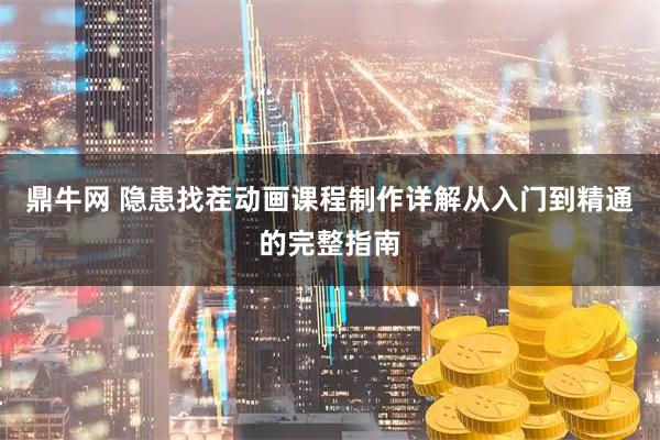 鼎牛网 隐患找茬动画课程制作详解从入门到精通的完整指南