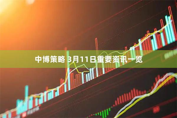 中博策略 3月11日重要资讯一览