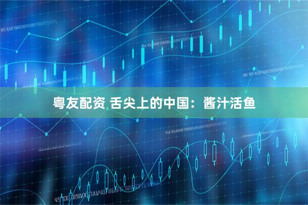 粤友配资 舌尖上的中国：酱汁活鱼