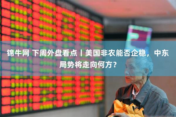 锦牛网 下周外盘看点丨美国非农能否企稳，中东局势将走向何方？