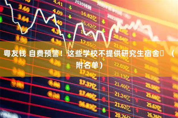 粤友钱 自费预警！这些学校不提供研究生宿舍️（附名单）